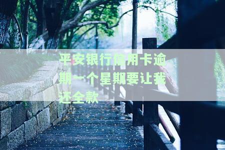 平安银行信用卡逾期一个星期要让我还全款