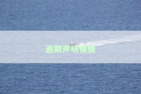 如何撰写逾期声明模板？获取文、图片及详细说明