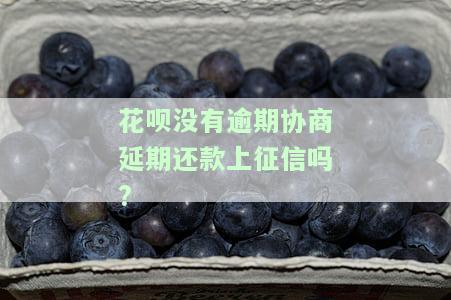 花呗没有逾期协商期还款上征信吗会影响吗，花呗期还款是否会上征信？逾期协商的影响是什么？