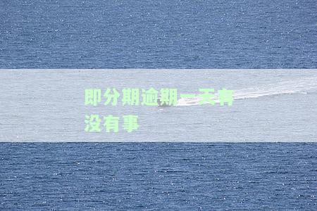 即分期逾期一天会上征信吗，即分期逾期一天是否会影响个人征信？