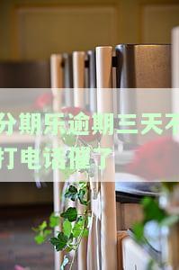 分期乐逾期三天没接电话，忘记还款？分期乐逾期三天未接电话，需要尽快处理！