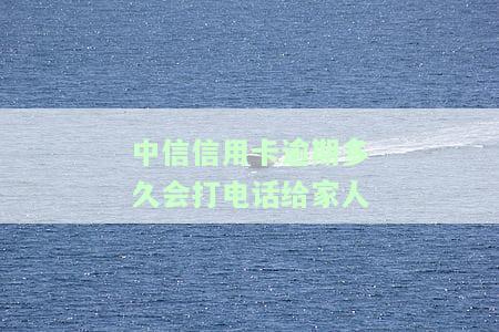 中信信用卡逾期多久会打电话给家人