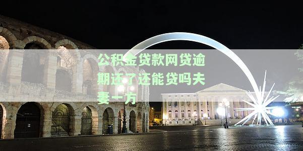 公积金贷款网贷逾期还了还能贷吗夫妻一方还款，公积金贷款逾期后还款，是否影响再次申请？夫妻双方谁来还款更合适？