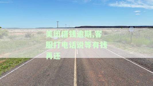 美团借钱逾期,客服打电话说等有钱再还