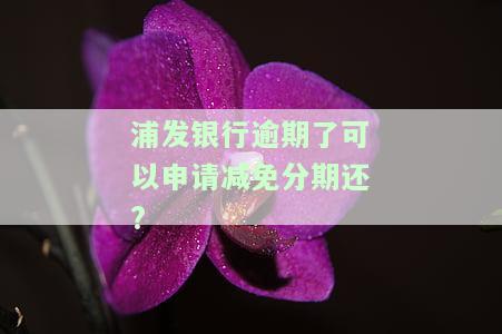浦发银行逾期一周，银行主动协商分期还款及后续处理