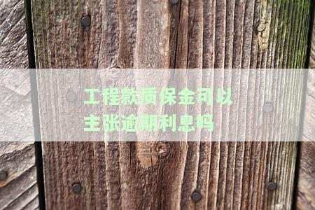 工程款质保金可以主张逾期利息吗-工程款质保金可以主张逾期利息吗合法吗