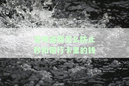 花呗逾期怎么防止秒扣银行卡里的钱