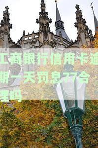 工商的信用卡逾期一天怎么办，信用卡逾期一天：工商银行处理方法及应对策略