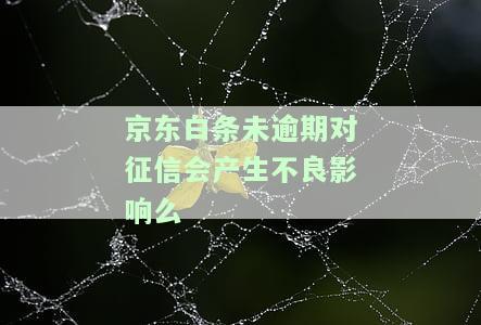 未逾期对征信会产生不良影响么-未逾期对征信会产生不良影响么