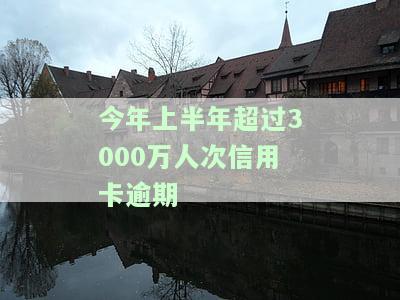 今年上半年超过3000万人次信用卡逾期-今年上半年超过3000万人次信用卡逾期会怎么样