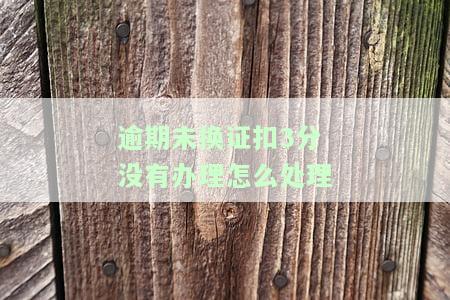 逾期未换证是否扣分？如何处理及处罚规定？能否继续开车或被拘留？