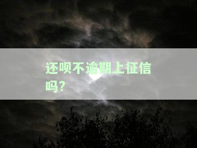还呗不逾期上征信吗?