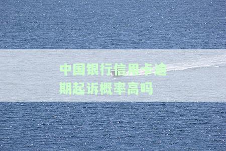 中国银行信用卡逾期起诉概率高吗多少，中国银行信用卡逾期：逾期时间长短与被起诉概率的关系