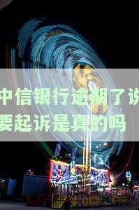 中信银行逾期了说要起诉是真的吗