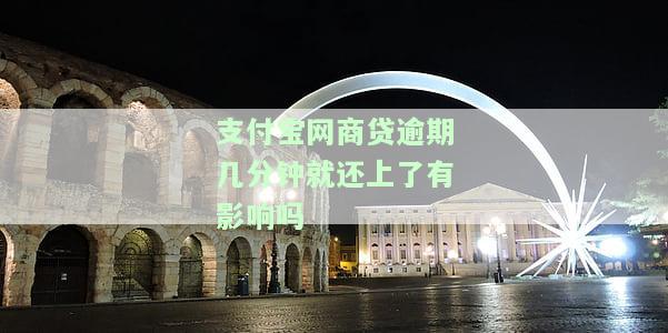支付宝网商贷逾期几分就还上了有影响吗-支付宝网商贷逾期几个小时有没有影响