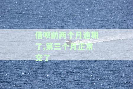 借呗前两个月逾期了,第三个月正常交了-借呗前两个月逾期了,第三个月正常交了违约金