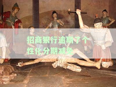 招商银行逾期了，个性化分期能否减免违约金？有人成功过吗？再次逾期会怎样？协商不成功怎么办？