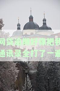 网贷逾期好像把我通讯录全打了一遍-网贷逾期好像把我通讯录全打了一遍怎么办