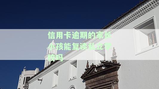信用卡逾期的家长小孩能复读私立学校吗