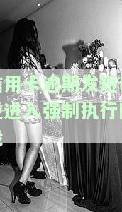 信用卡逾期发短信说进入强制执行阶段