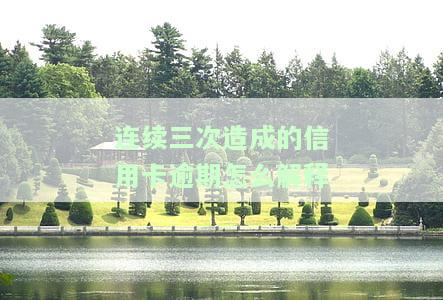连续三次造成的信用卡逾期怎么解释赔偿，如何应对连续三次信用卡逾期：责任、赔偿与解决方案
