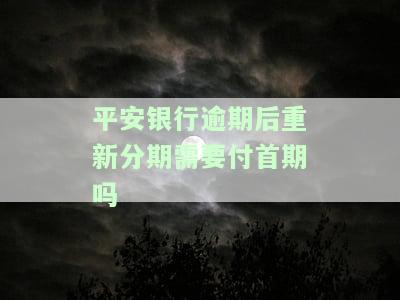 平安银行逾期后重新分期需付首期？全额还款多久能恢复额度？逾期3个月要求还全款怎么办？