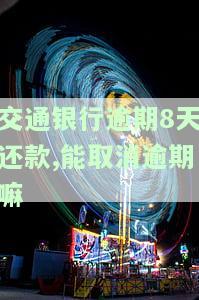 交通银行逾期8天还款,能取消逾期嘛