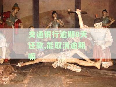 交通银行逾期8天还款,能取消逾期嘛