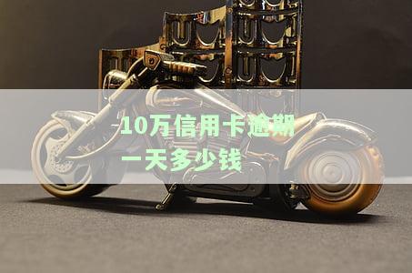 10万信用卡逾期一天多少钱-10万信用卡逾期一天多少钱利息