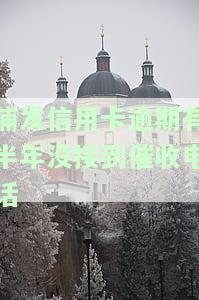 浦发信用卡逾期有半年没接到催收电话