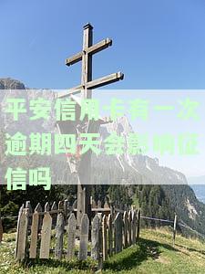 平安信用卡有一次逾期四天会影响征信吗-平安信用卡有一次逾期四天会影响征信吗