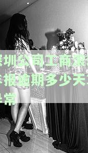 深圳公司工商滚动年报逾期多少天算异常