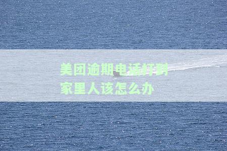美团逾期电话打到家里人该怎么办-美团逾期电话打到家里人该怎么办呢
