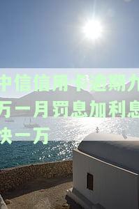 中信信用卡9000逾期近一年，警示：中信信用卡9000元逾期近一年，影响深远！