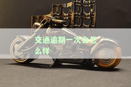 交通逾期一天会有什么问题？该如何处理？会有费用产生吗？逾期多久会上征信？