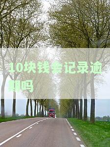 10块钱会记录逾期吗？怎么办？影响征信吗？银行能消除吗？