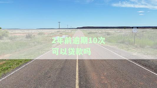 两年前逾期7次能贷款吗，逾期7次的历会影响两年后的贷款申请吗？