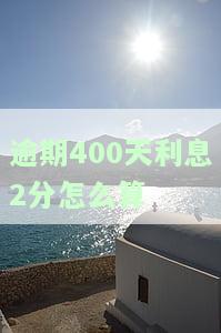 4000逾期两年利息多少，计算逾期两年的4000元贷款利息，你需要知道什么？