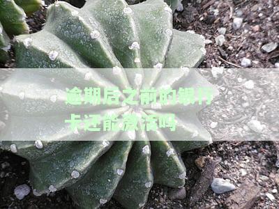 逾期后之前的银行卡还能激活吗怎么办，逾期后，如何处理之前的银行卡能否再次激活？