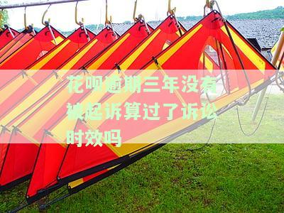 花呗逾期三年未被起诉？可能已过诉讼时效，应尽快处理还款