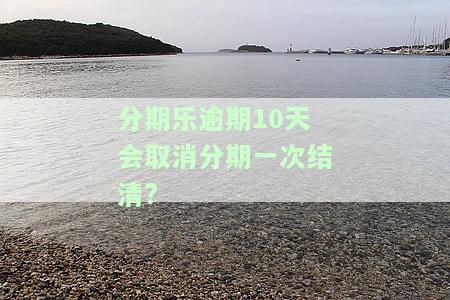分期乐逾期10天后还清能否继续贷款？逾期还款影响再次借款的时间长短