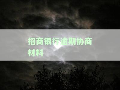 招商银行逾期协商材料有哪些，详细了解招商银行逾期协商所需材料