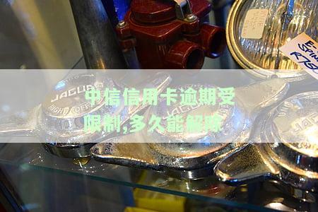 中信银行卡逾期了10天现在卡受限制，中信银行卡逾期10天，现受限无法使用
