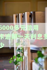 6000多元信用卡逾期一天利息多少