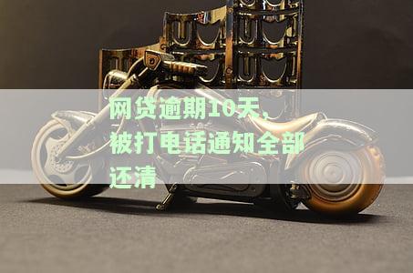 网贷逾期10天，被电话通知全部还清，如何处理？