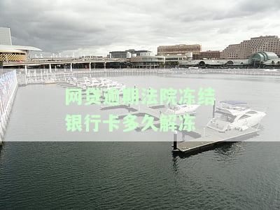 网贷逾期法院冻结银行卡多久解冻？全攻略！