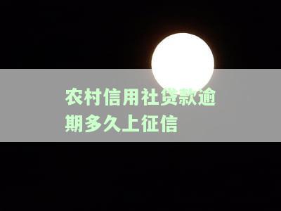 农村信用社贷款逾期多久上征信记录，了解农村信用社贷款逾期对征信的影响：多久会上报逾期记录？