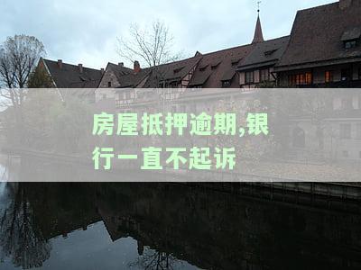 房屋抵押逾期,银行一直不起诉-房屋抵押逾期,银行一直不起诉怎么办