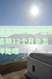 征信贷款账户连续逾期12个月会怎样处理？