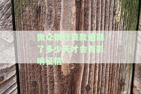 微众银行贷款逾期多少天会影响征信记录？逾期会怎样？如何处理逾期贷款？